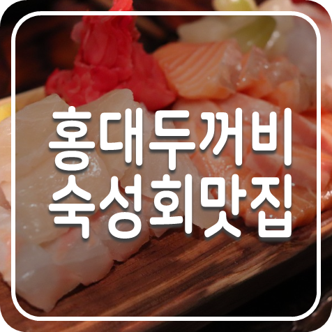  홍대숙성회, 두꺼비숙성횟집 홍대입구역 달달한 회맛집 강추
