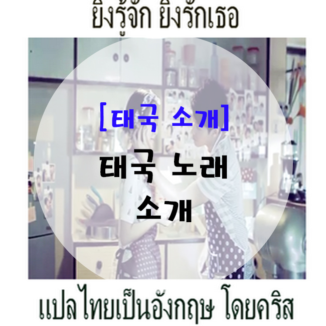  [태국어 노래] ยิ่งรู้จัก ยิ่งรักเธอ(잉루짝 잉락터) 소개