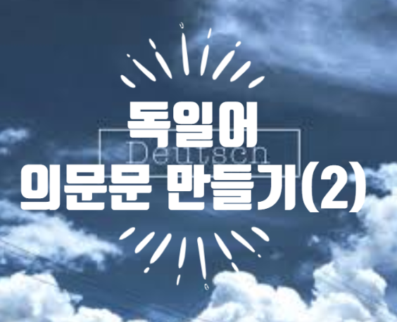  트롬이의 독일어 공부 DAY 11(의문문을 만들어보자! 2)