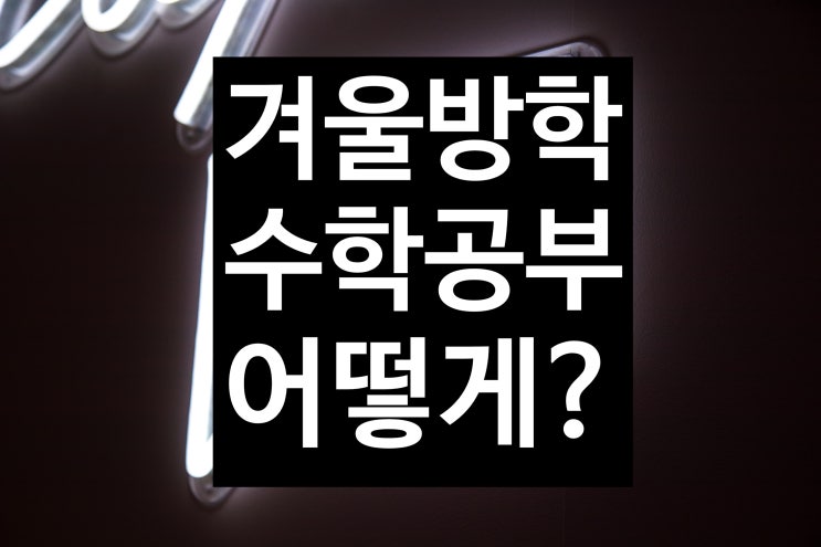  [한강신도시 운양동 초중전문 영어 수학 온리유 학원]2020년 새학기 수학 공부법 긴긴 겨울방학동안 어떻게 공부해야할까? 운양동수학학원 운양동영어학원 운양동소수정예 청수초수학학원