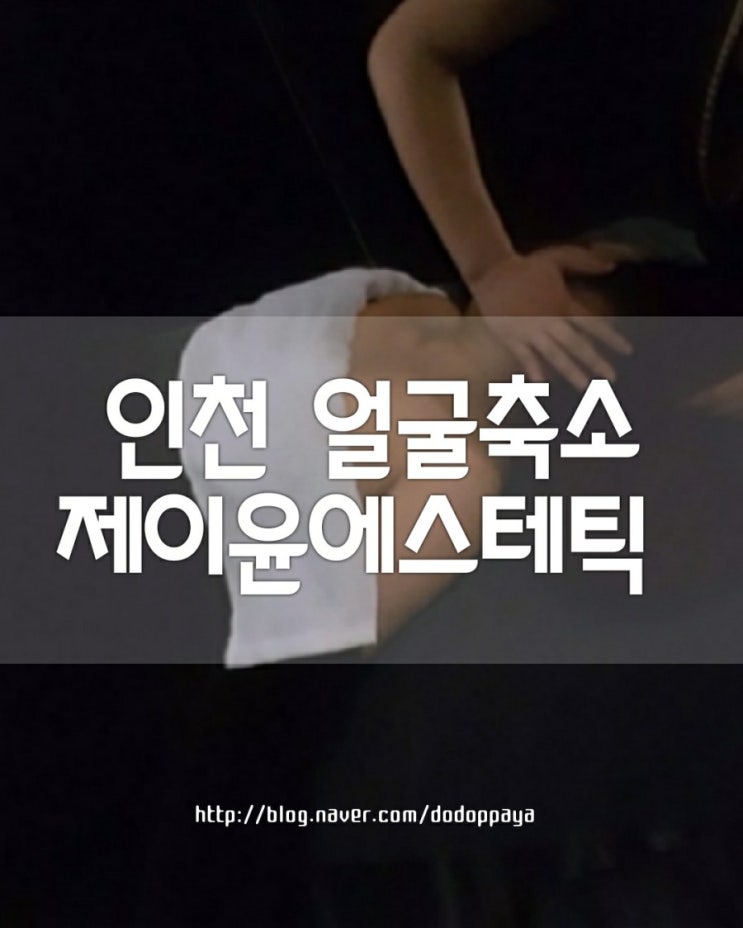  인천얼굴축소 호구포역 제이윤에스테틱에서 경락 윤곽관리 후기