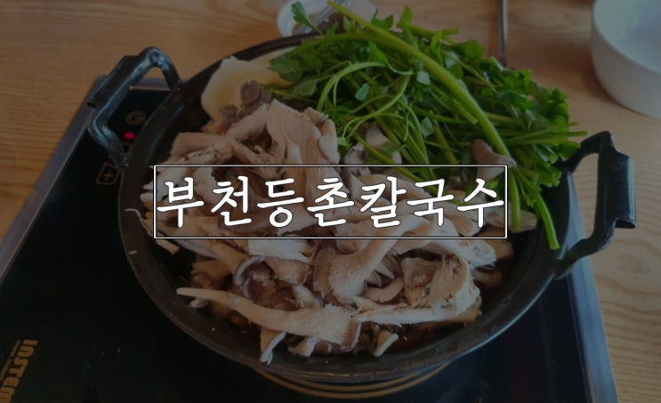 부천 등촌칼국수, 추울 땐 칼칼해야