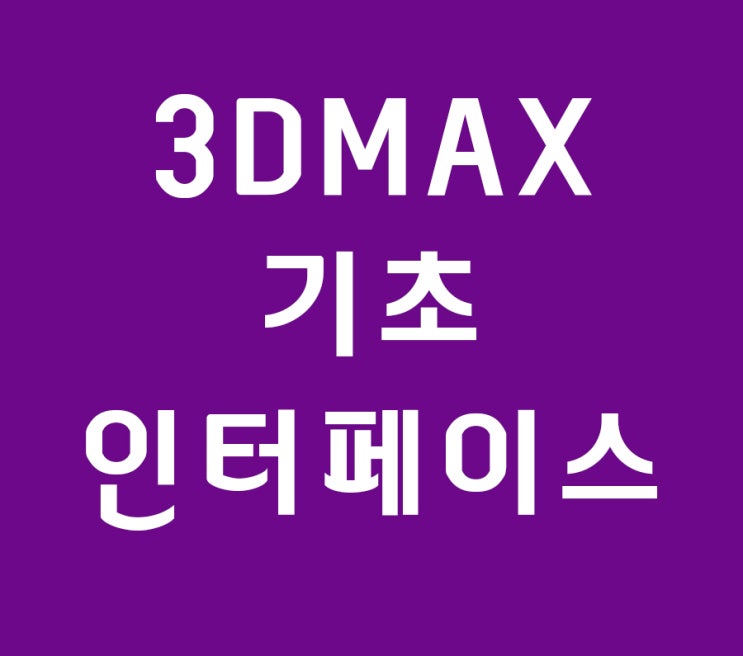3d max 인테리어배우기 기초 인터페이스