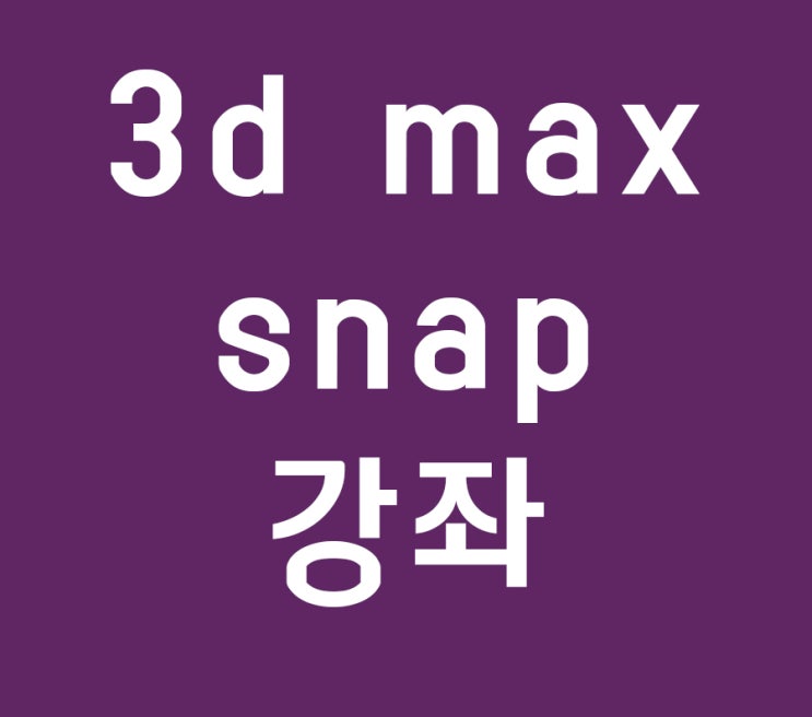 3d max 스냅 단축키강좌 3d max 스냅 단축키강좌