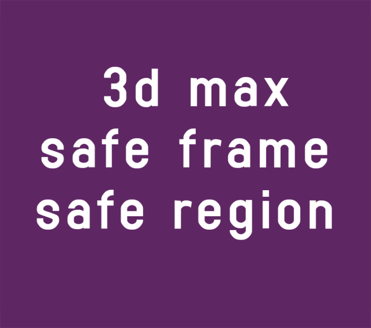 3d max safe frame safe region단축키와개념강좌 3d max safe frame safe region단축키와개념강좌