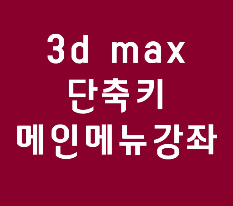 3d max학원과 책독학을 위한 단축키와 메인메뉴강좌