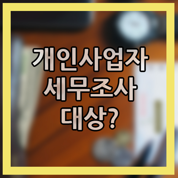  자영업 세무조사? 개인사업자 세무조사 대상인가요? 사업주 상식 시사상식 알아보기