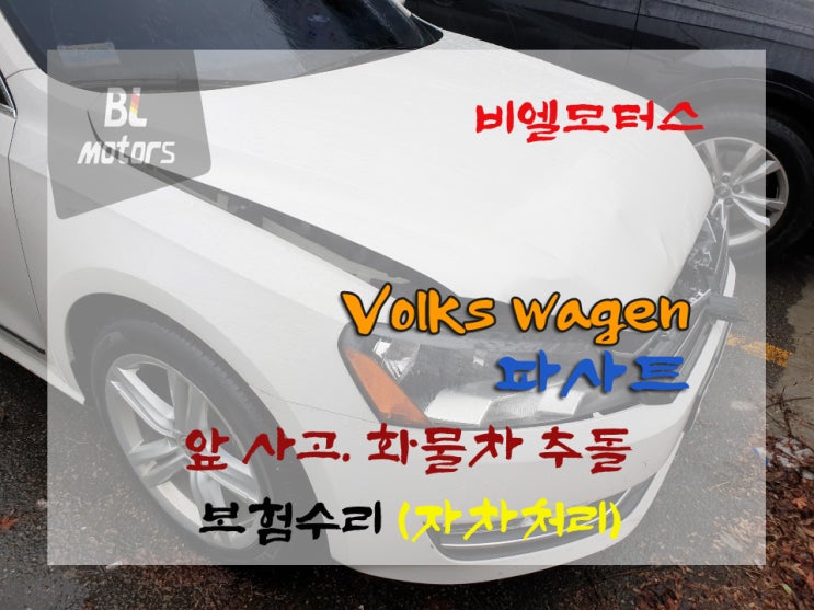  폭스바겐 파사트 앞사고, 화물차 추돌로 자차처리, 앞범퍼,본넷,앞 좌우휀더,우측 도어,뒤 휀다 판금,교환,보수도장 과정 (feat.수원에서 오신 고객님, BL모터스)보험 수리하기!