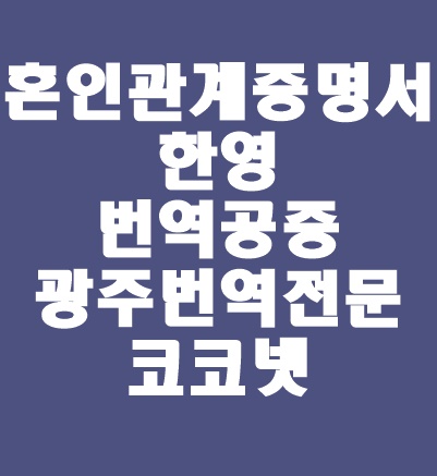  [광주번역 / 개인번역] 국제결혼 혼인신고 서류 / 혼인관계증명서, 가족관계증명서 한영번역 / 국제결혼서류 번역공증은 코코넷에서:)