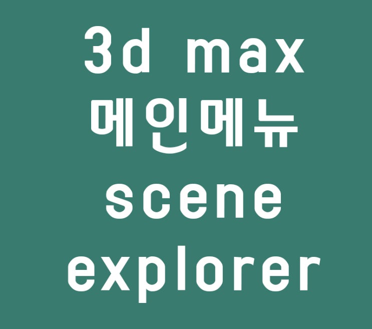 인테리어배우기 3dmax 메인메뉴와 Scene Explorer