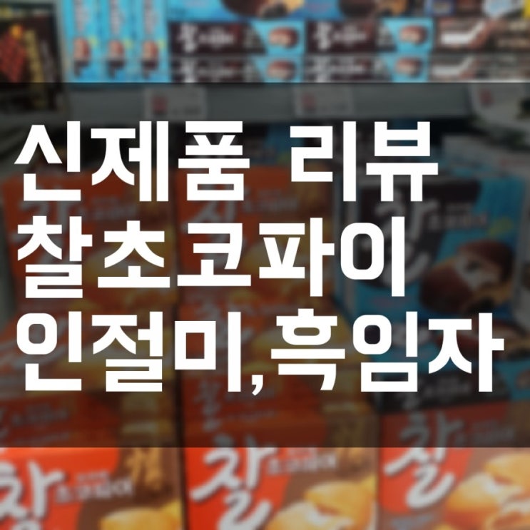  오리온 신제품 찰초코파이 흑임자맛 인절미맛 리뷰! 별점4점 드립니다 :)