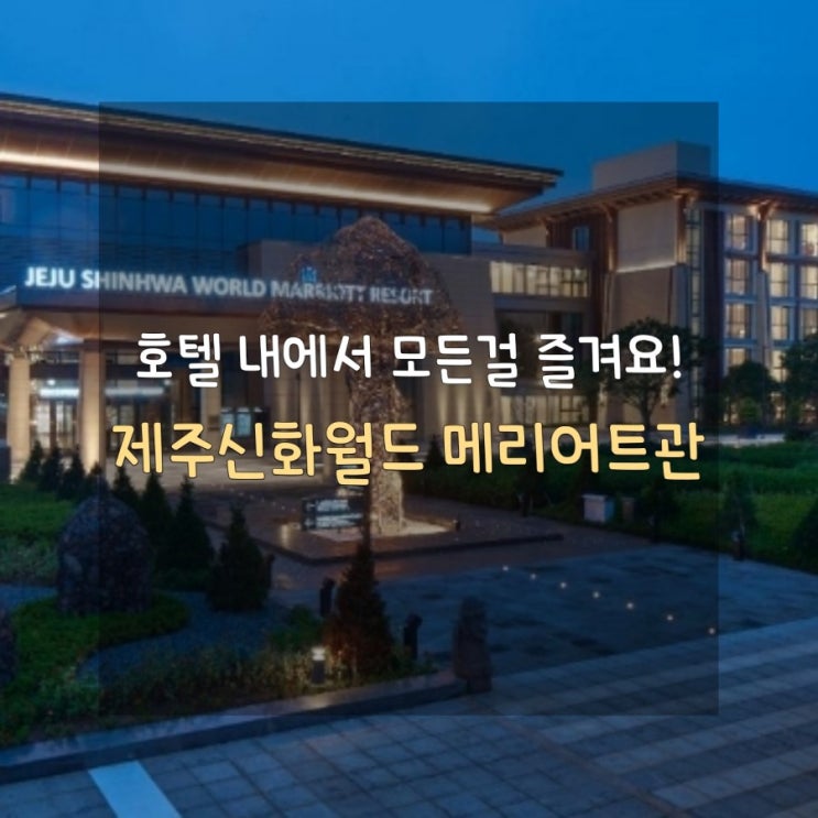  [가족여행을 위한 복합 휴양리조트] 제주신화월드 메리어트 리조트관