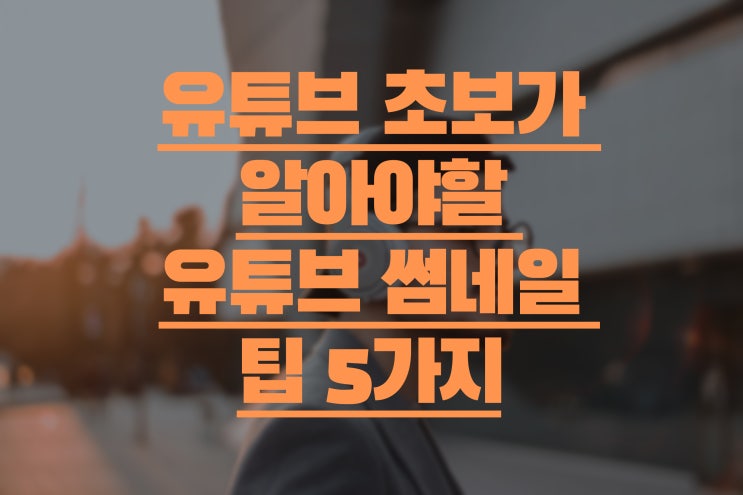  유튜브 초보가 알아야할 유튜브 썸네일 팁 5가지