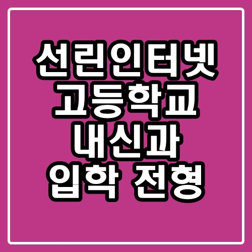  선린인터넷고등학교 : 내신과 학부모님들이 알아야 할 팁