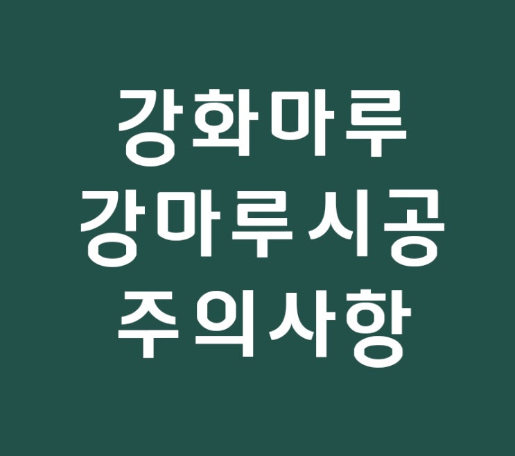 강화마루 강마루 인테리어시공시 주의사항