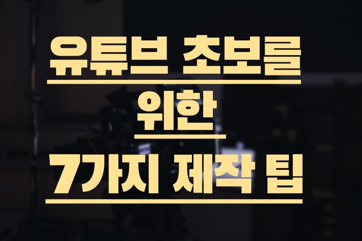  유튜브 초보를 위한 7가지 유튜브 제작 팁