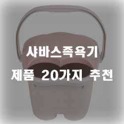  후회없는 샤바스족욕기 물품들 20종류 리스트 입니다
