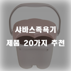 후회없는 샤바스족욕기 물품들 20종류 리스트 입니다