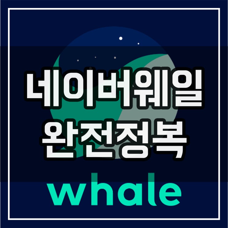  신세계를 알려준 네이버 웨일 브라우저 완전정복!