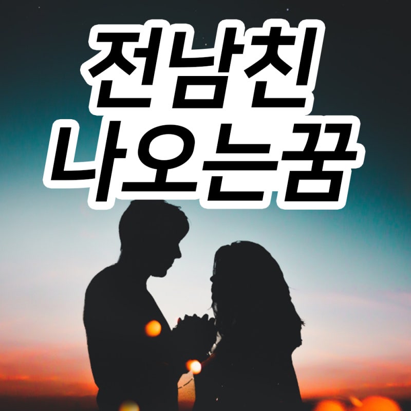 전남친 나오는꿈 전여친 첫사랑 꿈해몽 풀이!