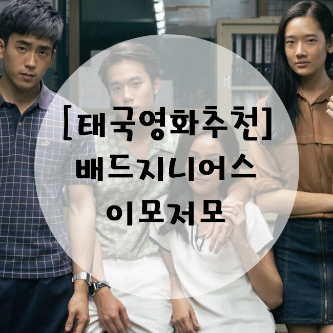  [태국영화추천] 태국영화 배드 지니어스(ฉลาดเกมส์โกง)에 대한 이모저모