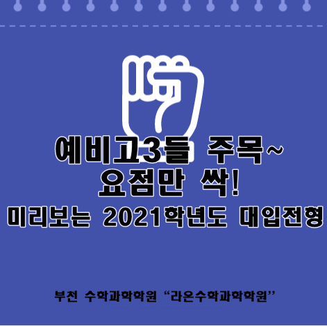 부천 수학과학학원   예비고3들 주목~ 요점만 싹! 미리보는 2021학년도 대입전형