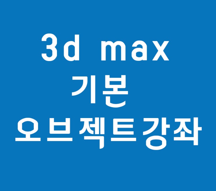 3d max 기본 오브젝트강좌