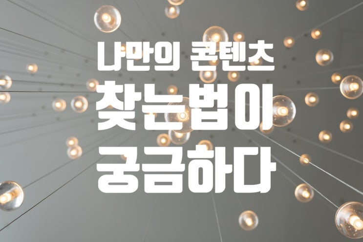  나만의 콘텐츠 찾는법이 궁금하다!