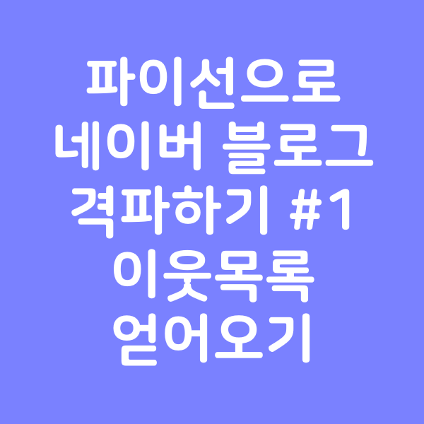  파이선으로 네이버 블로그 격파하기 #1 - 이웃목록 가져오기