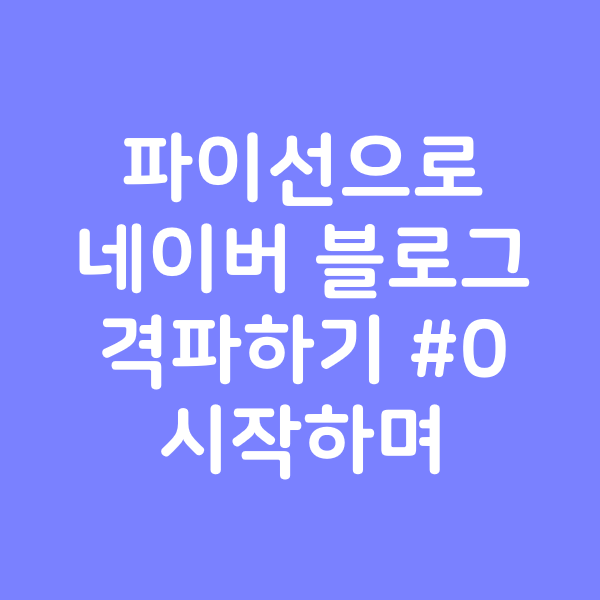  파이선으로 네이버 블로그 격파하기 #0 - 시작하며