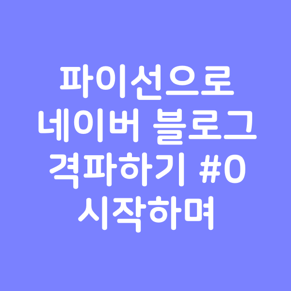 파이선으로 네이버 블로그 격파하기 #0 - 시작하며