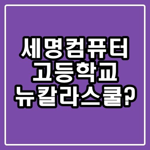  세명컴퓨터고등학교 : 뉴칼라스쿨은 무엇?