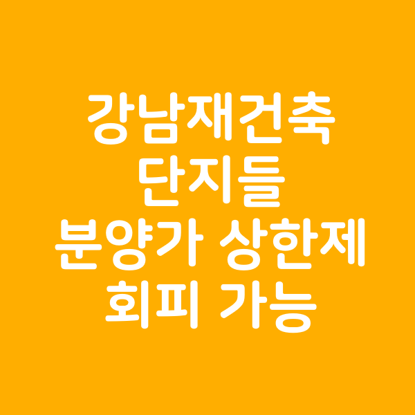  강남 재건축 단지들 분양가 상한제 피하게 된다