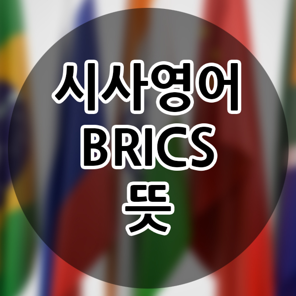 BRICs 시사영단어 뜻 상식 알아가기 교양 영어 단어 브릭스? 알아보자