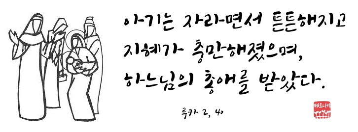 아기는 자라면서 튼튼해지고 지혜가 충만해졌으며, 하느님의 총애를 받았다.