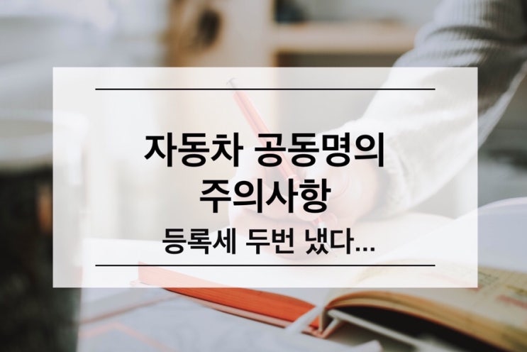  [자동차 공동명의] 등록세, 차량 공동명의 주의사항, 취등록세 이중납부 막기