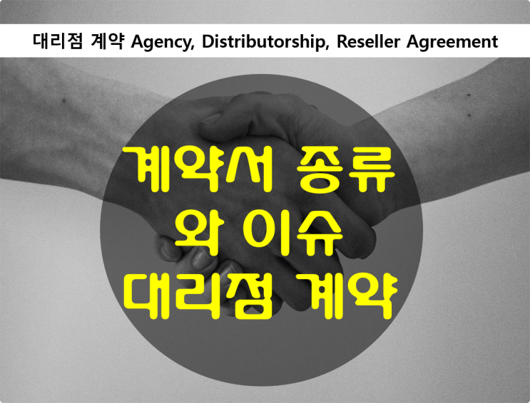 영문계약서의 종류와 이슈 - 대리점 계약(Agency/Distributorship)