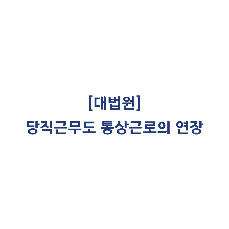  [205다213568] 관리용역 당직근무도 통상근로의 연장에 해당하여 연장야간근로수당을 지급해야 한다(2019년 10월)