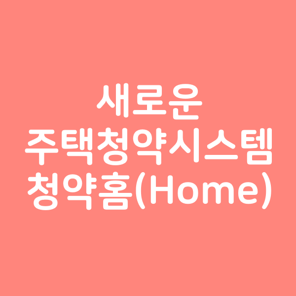  새로운 주택청약시스템 청약홈(Home) 알아보기