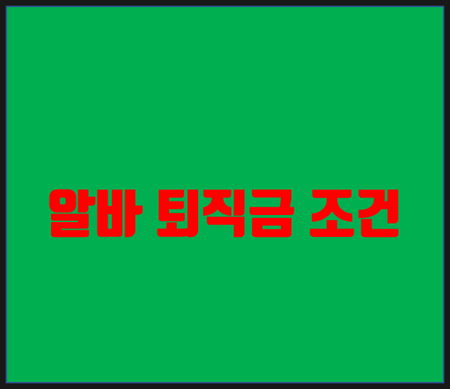  알바 퇴직금 조건 / 알바 퇴직금 지급기준 / 아르바이트도 퇴직금 받을 수 있다.