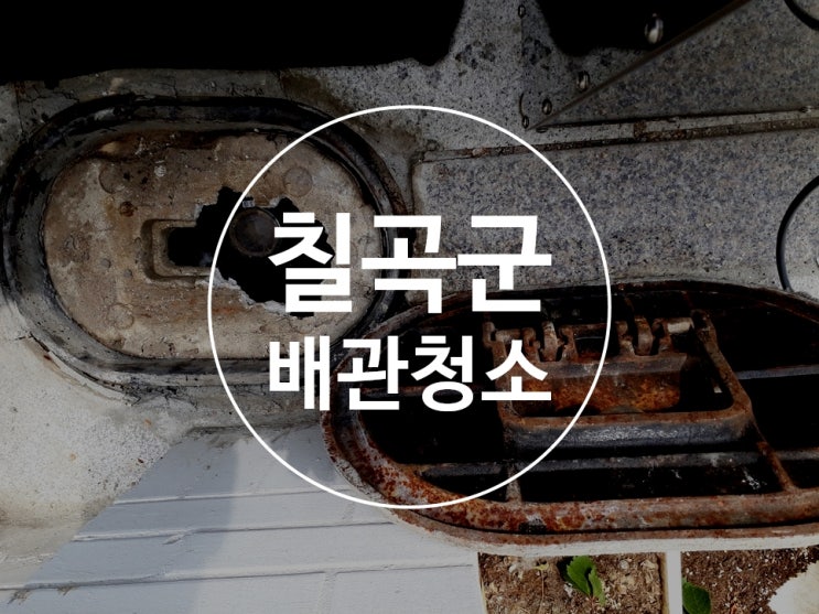 칠곡군수도배관청소 보일러배관청소