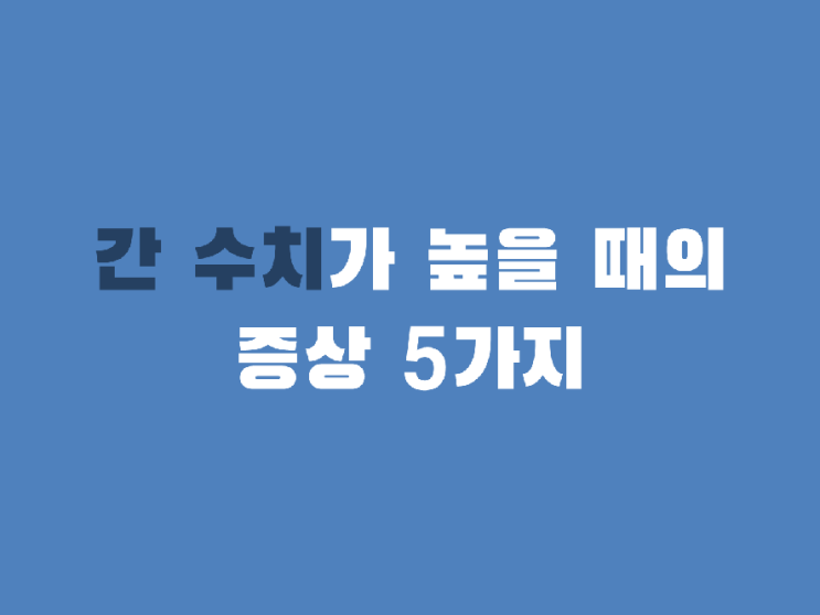  간 수치 높을때 증상 5가지