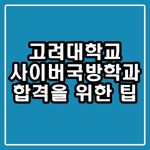  고려대 사이버국방학과 : 합격을 위해 알아야할 내용