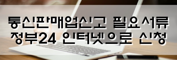  통신판매업신고 정부24 인터넷으로 신청방법, 대리인 필요서류