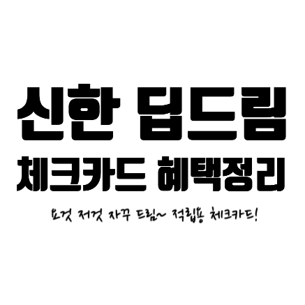  적립용카드 신한 딥드립(DEEP DREAM)체크카드 혜택정리