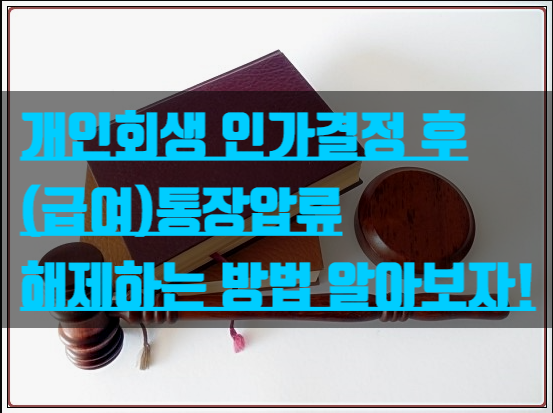  개인회생 인가결정 후 (급여)통장압류 해제하는 방법 알아보자!