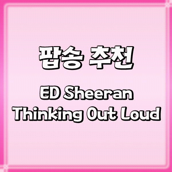 좋은 팝송 추천 Ed Sheeran Thinking Out Loud 가사 해석 네이버 블로그