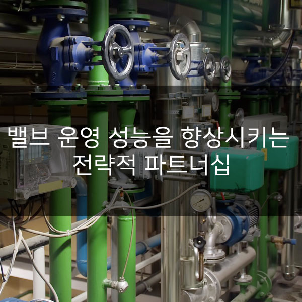  밸브 운영 성능을 향상시키는 전략적 파트너십
