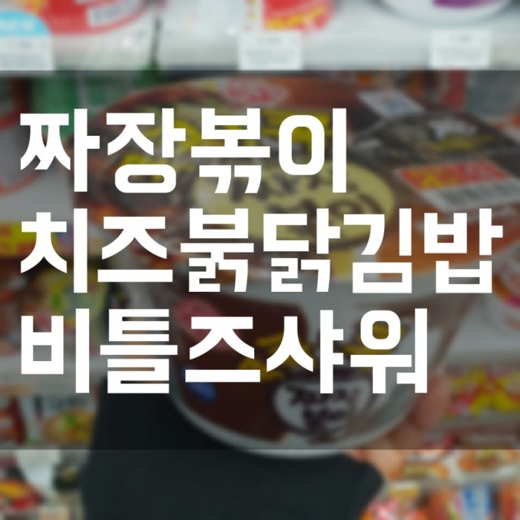  만족스러운 편의점 한끼식사! 짜장볶이, 바삭치즈불닭 김밥, 신제품 비틀즈사워 후기
