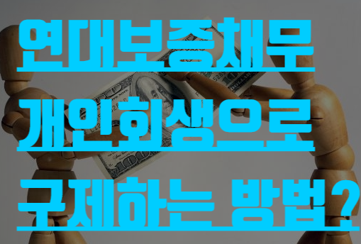 연대보증채무 개인회생으로 구제하는 방법 알아보기!